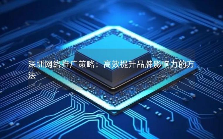 如何利用互联网手段有效提升品牌影响力，实现深圳网站推广？