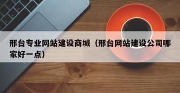 邢台专业网站建设与推广，如何打造数字城市名片并提升网站排名？