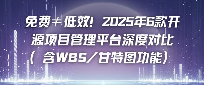2025年16款工程管理系统开源软件排行，开源与商业版本哪个更适合我的项目需求？