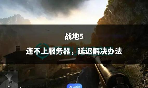 《战地五》连接服务器失败怎么办？快速解决步骤大