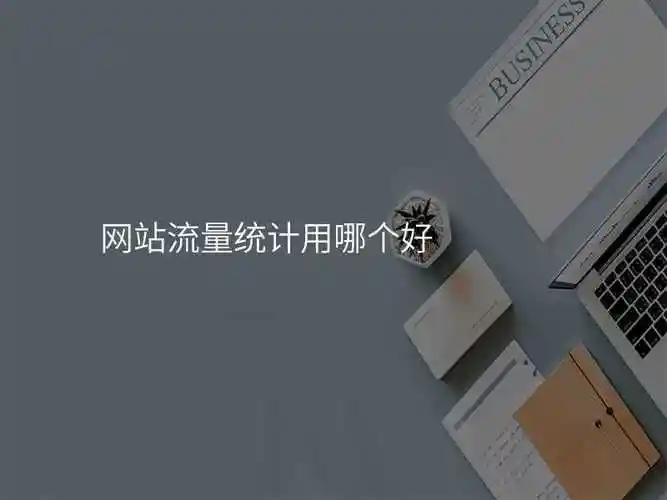 如何选择网站流量分析的最佳工具？这三款工具哪个更合适？